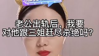 老公出轨后，我要对他跟三姐赶尽杀绝吗？