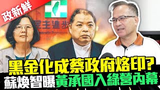 【政新鮮】黑金化成蔡政府烙印？　蘇煥智曝黃承國入綠營內幕：過去沒人敢 @ChinaTimes