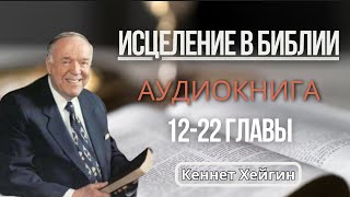 Исцеление в Библии. Кеннет Хейгин. 12—22 главы. Аудиокнига