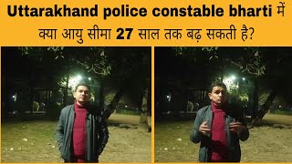 Uttarakhand police constable bharti में क्या 27 साल तक बढ़ सकती है आयु?