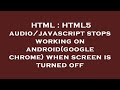HTML : HTML5 audio/javascript stops working on android(google chrome) when screen is turned off