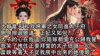 【一口氣看完】大婚當天 和我將軍之女同進太子府，側身擦過她道：正妃又如何？太子的心在我這 你陪嫁都要充公歸我管，我笑了拽住正要拜堂的太子低頭一句，當晚等著太子從我房中出來的她傻眼了