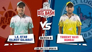 L K STAR RAJKOT GUJARAT  VS TRIDENT NAVI MUMBAI  | MATCH-6 | DHAMAKA BIG BASH LEAGUE 2022