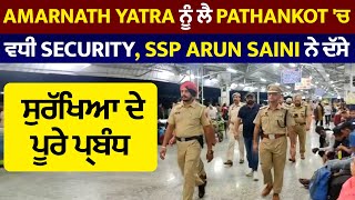 Exclusive:AmarnathYatra ਨੂੰ ਲੈ Pathankot ਚ ਵਧੀ Security,SSP ArunSaini ਨੇ ਦੱਸੇ ਸੁਰੱਖਿਆ ਦੇ ਪੂਰੇ ਪ੍ਰਬੰਧ