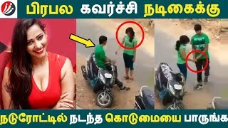 பிரபல கவர்ச்சி நடிகைக்கு நடுரோட்டில் நடந்த கொடுமையை பாருங்க!  | Tamil Cinema | Kollywood