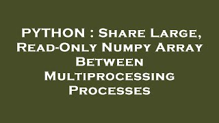 PYTHON : Share Large, Read-Only Numpy Array Between Multiprocessing Processes