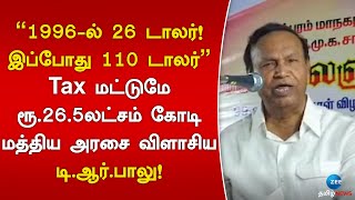 ”1996-ல் 26 டாலர்!இப்போது 110 டாலர்”Tax மட்டுமே ரூ.26.5 லட்சம் கோடி மத்திய அரசை விளாசிய டி.ஆர்.பாலு!