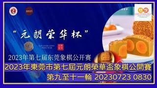 🔴【中國象棋比賽直播】【20230723 0830】2023年東莞市第七屆元朗榮華盃象棋公開賽 第九輪至第十一輪