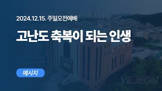 [ 예전교회 ] 2024.12.15 | 주일오전예배 | 고난도 축복이 되는 인생 (눅 7:36-50) - 메시지