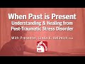 When Past Is Present: Understanding & Healing From Post-Traumatic Stress Disorder