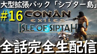 #16【最速ライブ配信】【ハード】【初見】新拡張パック Isle of Siptah【コナンエグザイル/コナンアウトキャスト/Conan Exiles/Conan Outcasts】【全話完全生配信