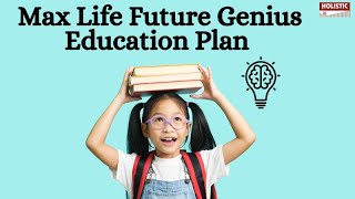 Max Life Future Genius Education Plan Review–Good Enough for the Cost Of Education Today? |Holistic