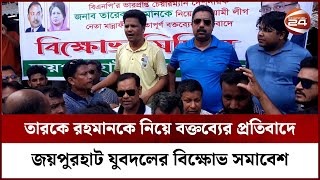 তারকে রহমানকে নিয়ে আওয়ামী লীগ নেতার বক্তব্যের প্রতিবাদে জয়পুরহাটে যুবদদলের বিক্ষোভ | Channel 24