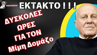 ΕΚΤΑΚΤΟ ! ! ! Δύσκολες ώρες για τον Μίμη Δομάζο