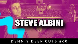 Dennis Deep Cuts #60 Steve Albini Rest in Power. Diving into some of his great work.