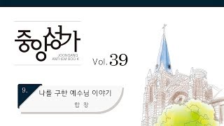 [중앙아트] 중앙성가 39집 09. 나를 구한 예수님 이야기 - 합창