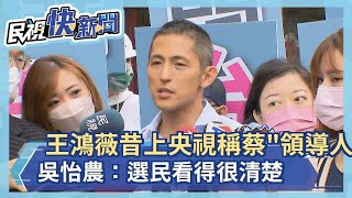 快新聞／王鴻薇昔上央視稱蔡英文「領導人」　吳怡農：選民看得很清楚－民視新聞