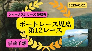 【事前予想】2025年1月22日ボートレース児島第12R優勝戦