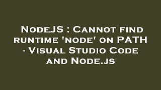 NodeJS : Cannot find runtime 'node' on PATH - Visual Studio Code and Node.js