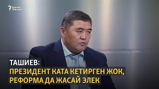 Ташиев: Президент ката кетирген жок, күткөндөй реформа да жасай элек