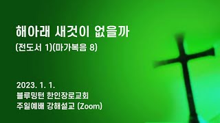 [블루밍턴 한인장로교회] 해아래 새것이 없을까 (전도서 1)(마가복음 8) | 2023. 1. 1.