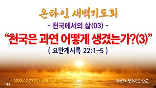 온라인 새벽기도회(2025.02.27/목) [천국에서의삶(03)) 천국은 과연 어떻게 생겼는가?(3)(계22:1~5)_동탄명성교회 정보배목사