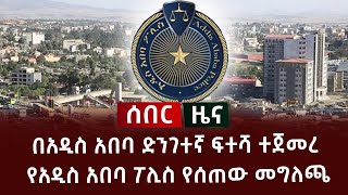 ሰበር መረጃ - በአዲስ አበባ ድንገተኛ ፍተሻ ተጀመረ የአዲስ አበባ ፖሊስ የሰጠው መግለጫ