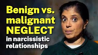 Benign vs. malignant NEGLECT in narcissistic relationships