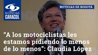 “A los motociclistas les estamos pidiendo lo menos de lo menos”: Claudia López