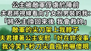 公主被敵軍俘虜於陣前，夫君將視線看向了女扮男裝的我：「將公主換回來後 我會救妳」敵軍的尖刀架上我脖子，夫君摟著公主安慰「好在沒事」，我冷笑下秒刀尖直指他嚇傻眼  #小說#古言小說