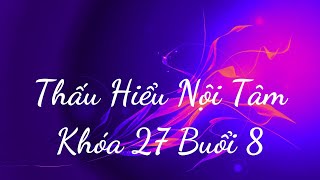 Thấu Hiểu Nội Tâm Khóa 27 Buổi 8 - Thấu Hiểu Nội Tâm, Kiến Tạo An Vui