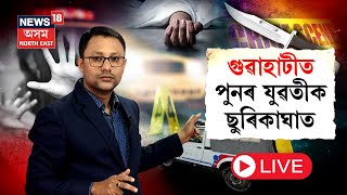 LIVE | Guwahati Girl Stabbed | মহানগৰীত যুৱতীক ছুৰিকাঘাত যুৱকৰ | ভেটাপাৰাত ভয়ংকৰ ঘটনা | N18L