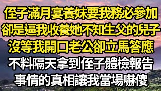 侄子滿月宴養妹要我務必參加，卻是逼我收養她不知生父的兒子，沒等我開口老公卻立馬答應，不料隔天拿到侄子體檢報告，事情的真相讓我當場嚇傻#故事#情感#情感故事#人生#人生經驗#人生故事#生活哲學#為人哲學