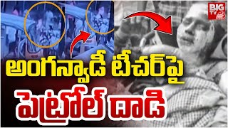 అంగన్వాడీ టీచర్ పై పెట్రోల్ దాడి | Patrol attack on Anganwadi teacher | BIG TV