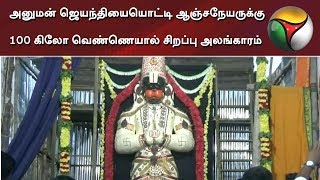 அனுமன் ஜெயந்தியையொட்டி ஆஞ்சநேயருக்கு 100 கிலோ வெண்ணெயால் சிறப்பு அலங்காரம்