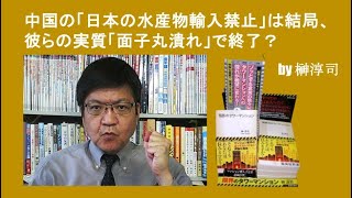 中国の「日本の水産物輸入禁止」は結局、彼らの実質「面子丸潰れ」で終了？ by榊淳司