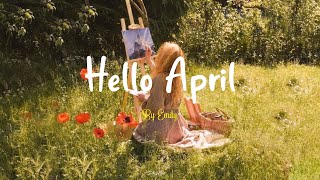 [Playlist] Hello April 🌷 Chill songs to make you feel so good - morning music for positive energy