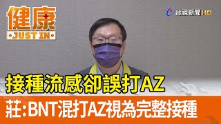 接種流感卻誤打AZ  莊人祥：BNT混打AZ視為完整接種【健康資訊】