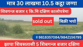 झापा शिबसतासी 5 शिबगन्ज दक्षिण 30 लाखमा १०.५ कट्ठा जग्गा damak ghar jagga gvn 480