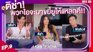 𝗜 𝗞𝗔𝗡 𝗧𝗘𝗔𝗖𝗛𝗔 EP.9 | Sex Ed กับ ติช่า ฟิลลิปส์ อติล่า | ที่ไหนคือที่ที่แปลกที่สุดที่เคยทำ?!