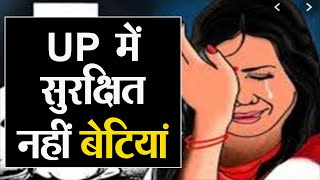 UP में सुरक्षित नहीं बेटियां: कलयुगी पिता ने बेटी को बनाया हवस का शिकार