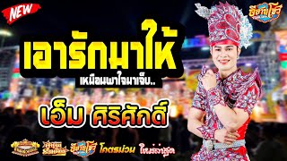 เอารักมาให้พาใจมาเจ็บ - เอ็ม ศิริศักดิ์ คำผุนร่วมมิตร [ใหม่ล่าสุด]