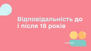 ВІДПОВІДАЛЬНІСТЬ ДО І ПІСЛЯ 18 РОКІВ | УСЕ, ЩО ТРЕБА ЗНАТИ ДЛЯ ЗАБЕЗПЕЧЕННЯ ПРАВ ПІДЛІТКІВ