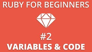 Ruby For Beginners #2 - Variables & Writing Ruby Code