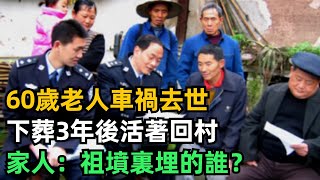 60歲老人車禍去世，下葬3年後活著回村，家人：祖墳裏埋的誰？【趣聞奇事說】#奇聞#故事#奇聞觀察室#好奇零零漆#見世君#案件解讀#車禍#複活