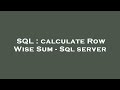 SQL : calculate Row Wise Sum - Sql server