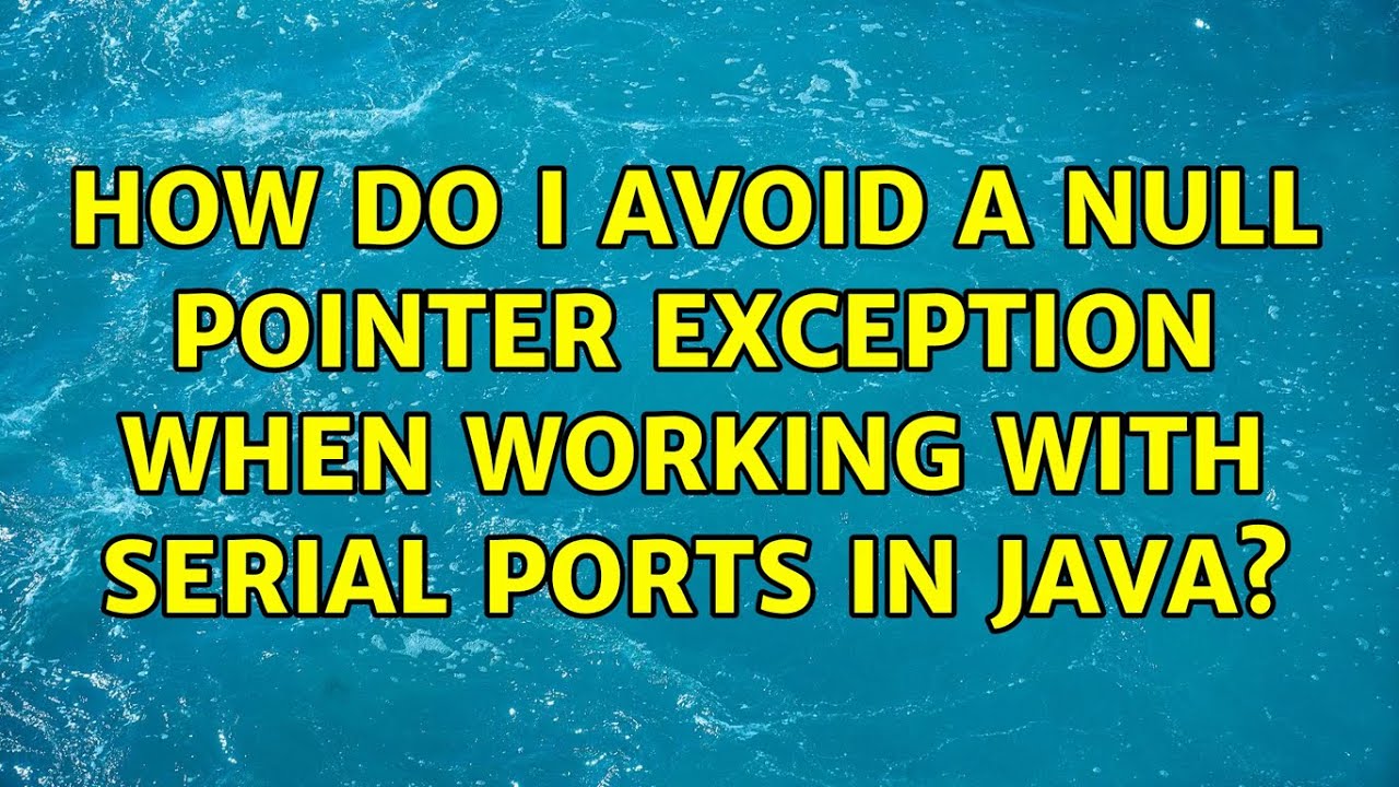 How Do I Avoid A Null Pointer Exception When Working With Serial Ports