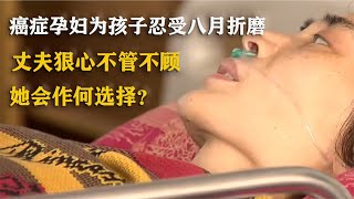 【中國民間故事】癌癥孕婦為孩子忍受八月折磨，丈夫狠心不管不顧，她會作何選擇？