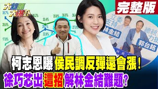 【大新聞大爆卦 上】柯志恩曝侯民調反彈還會漲! 徐巧芯出\