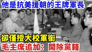 他是抗美援朝的王牌軍長，卻僅授大校軍銜，毛主席追加：開除黨籍【創史館】#歷史#歷史故事#歷史人物#奇聞